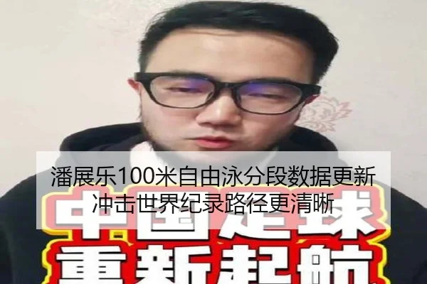 潘展乐100米自由泳分段数据更新 冲击世界纪录路径更清晰